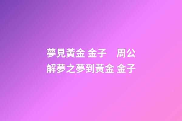 夢見黃金 金子　周公解夢之夢到黃金 金子